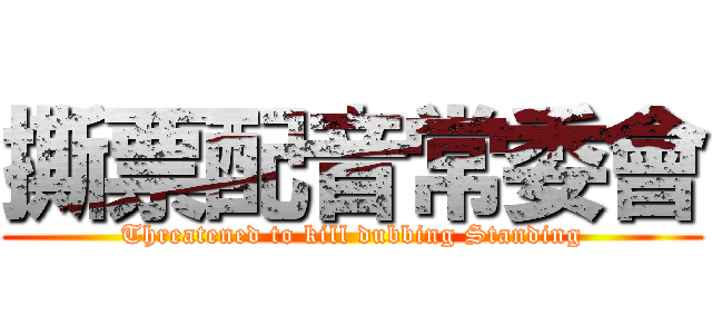 撕票配音常委會 (Threatened to kill dubbing Standing)