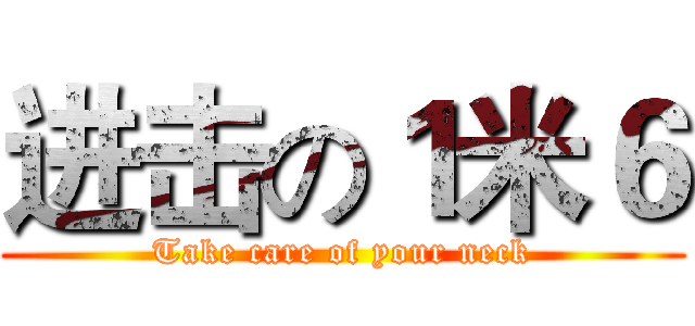 进击の１米６ (Take care of your neck)