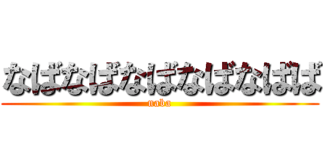 なばなばなばなばなばば (naba)