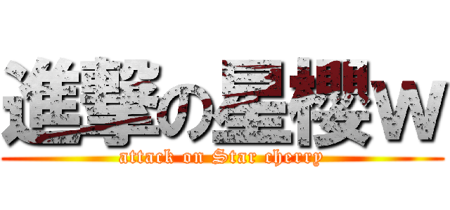 進撃の星櫻ｗ (attack on Star cherry)
