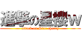 進撃の星櫻ｗ (attack on Star cherry)