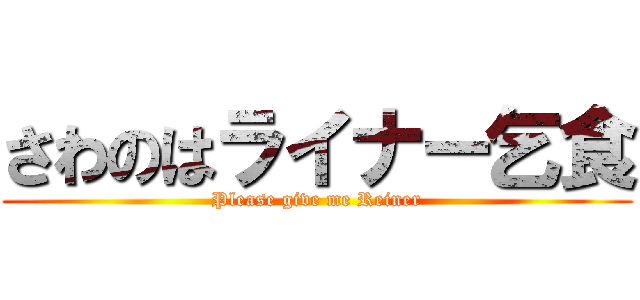 さわのはライナー乞食 (Please give me Reiner)