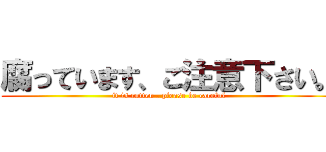 腐っています、ご注意下さい。 (it is rotten . please be careful)