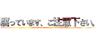 腐っています、ご注意下さい。 (it is rotten . please be careful)