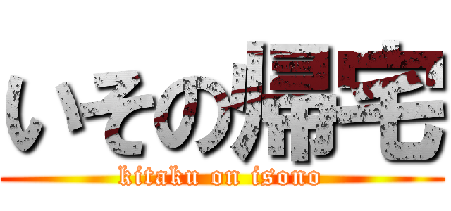 いその帰宅 (kitaku on isono)