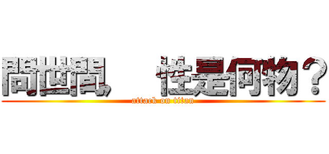 問世間， 性是何物？ (attack on titan)