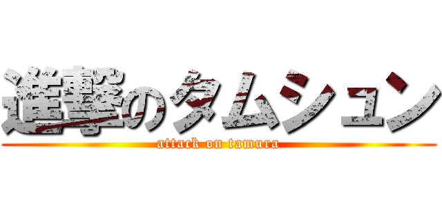 進撃のタムシュン (attack on tamura)