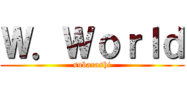 Ｗ．Ｗｏｒｌｄ (subarashi)