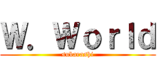 Ｗ．Ｗｏｒｌｄ (subarashi)