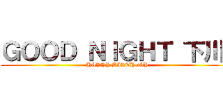 ＧＯＯＤ ＮＩＧＨＴ 下川  (HAPPY BIRTHDAY)