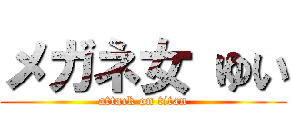 メガネ女 ゆい (attack on titan)
