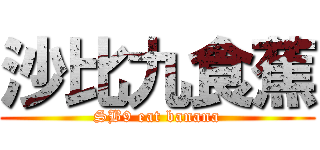 沙比九食蕉 (SB9 eat banana)