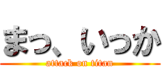 まっ、いっか (attack on titan)