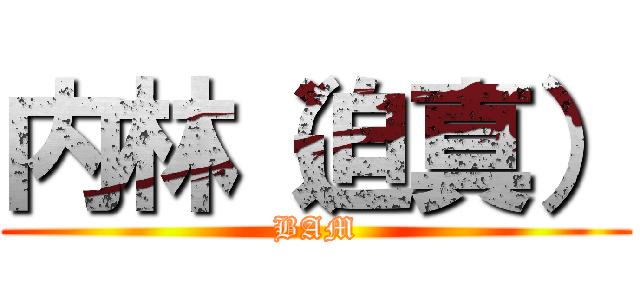 内林（迫真） (BAM)