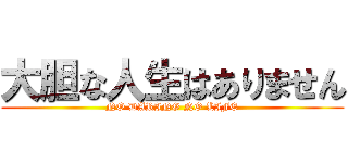 大胆な人生はありません (NO DARING NO LIFE)