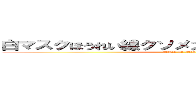 白マスクほうれい線クソメガネ暴力口臭うんこまん (attack on titan)