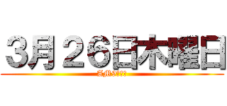 ３月２６日木曜日 (AM9：００)