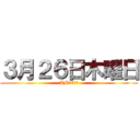 ３月２６日木曜日 (AM9：００)