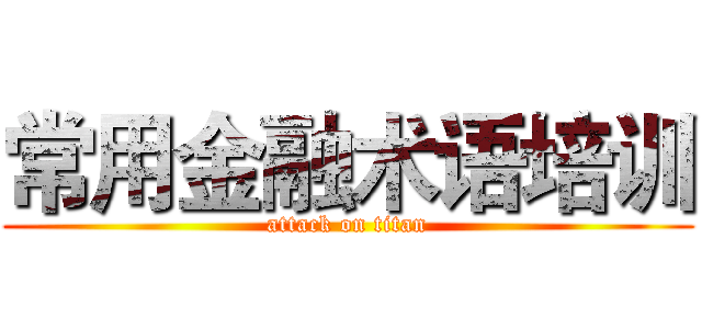 常用金融术语培训 (attack on titan)