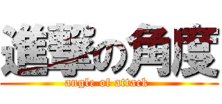 進撃の角度 (angle of attack )
