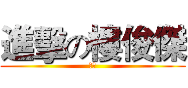 進擊の樓俊傑 (呵呵)