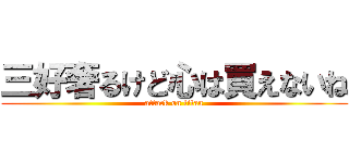 三好奢るけど心は買えないね (attack on titan)