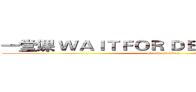 一堂课 ＷＡＩＴＦＯＲ ＤＥＬＡＹ '０：０：５' (attack on titan)