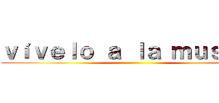 ｖíｖｅｌｏ ａ ｌａ ｍｕｓｉｃａ ()