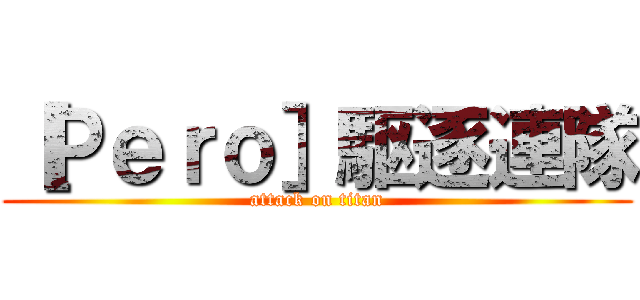 ［Ｐｅｒｏ］駆逐連隊 (attack on titan)