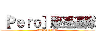 ［Ｐｅｒｏ］駆逐連隊 (attack on titan)