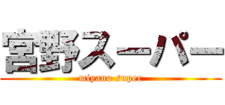 宮野スーパー (miyano super)