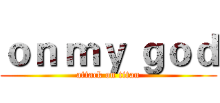 ｏｎ ｍｙ ｇｏｄ (attack on titan)
