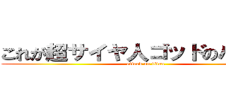 これが超サイヤ人ゴッドのパワーだ (attack on titan)