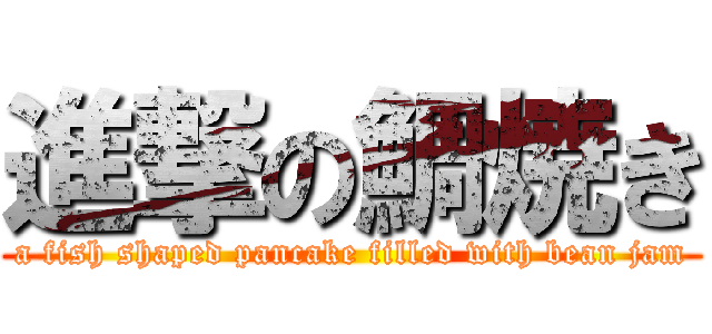 進撃の鯛焼き (a fish shaped pancake filled with bean jam)