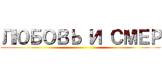 ЛЮБОВЬ И СМЕР ()