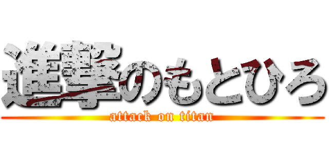 進撃のもとひろ (attack on titan)