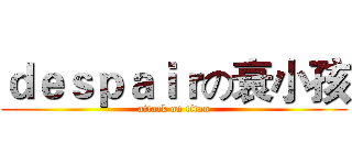 ｄｅｓｐａｉｒの衰小孩 (attack on titan)