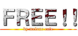 ＦＲＥＥ！！ (by melone cafe)