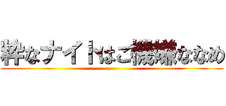 粋なナイトはご機嫌ななめ ()