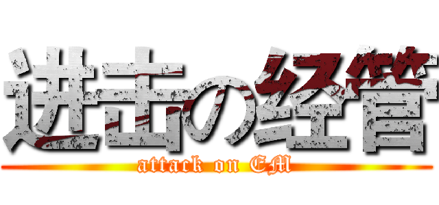 进击の经管 (attack on EM)