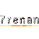 👀ｒｅｎａｎ (attack on titan)