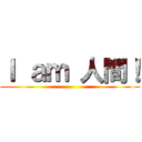 Ｉ ａｍ 人間！ ()