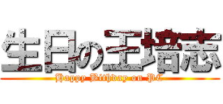 生日の王培志 (Happy Bithday on PC)