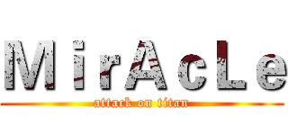 ＭｉｒＡｃＬｅ (attack on titan)