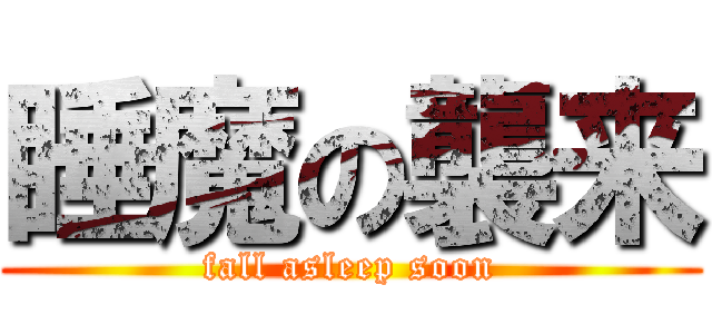 睡魔の襲来 (fall asleep soon)