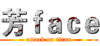 芳ｆａｃｅ (attack on titan)