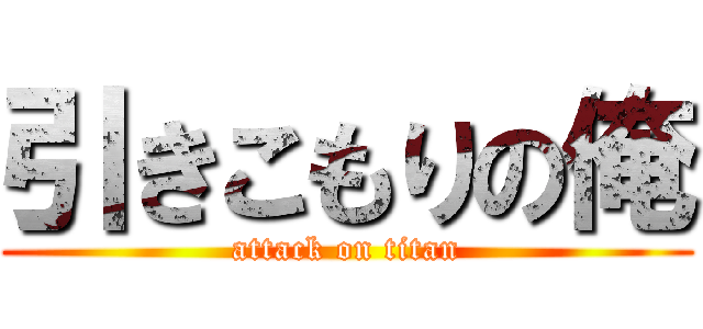 引きこもりの俺 (attack on titan)