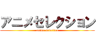 アニメセレクション (anime selection)