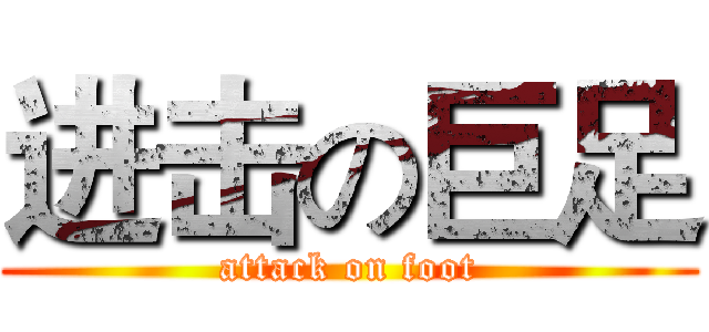 进击の巨足 (attack on foot)