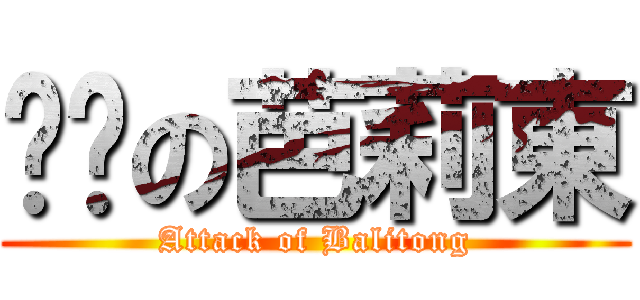 进击の芭莉東 (Attack of Balitong)